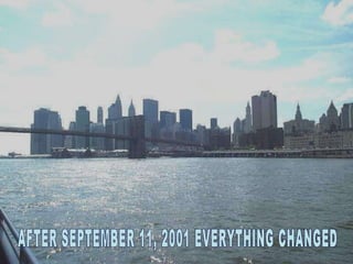AFTER SEPTEMBER 11, 2001 EVERYTHING CHANGED 