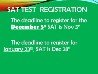 SAT TEST REGISTRATION
The deadline to register for the
December 5th
SAT is Nov 5th
The deadline to register for
January 23RD
SAT is Dec 28th
 