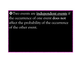 ❖Two events are independent events if
the occurrence of one event does not
affect the probability of the occurrence
of the other event.
 