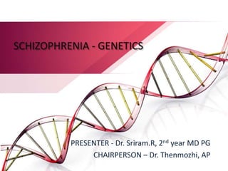 SCHIZOPHRENIA - GENETICS
PRESENTER - Dr. Sriram.R, 2nd year MD PG
CHAIRPERSON – Dr. Thenmozhi, AP
 