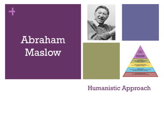 +

    Abraham
     Maslow


              Humanistic Approach
 