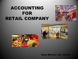 ACCOUNTING
FOR
RETAIL COMPANY
Diana Marlyna, S.E., M.S.Ak. 1
 