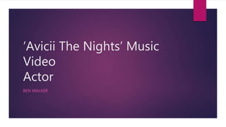 ‘Avicii The Nights’ Music
Video
Actor
BEN WALKER
 