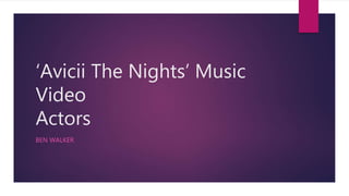 ‘Avicii The Nights’ Music
Video
Actors
BEN WALKER
 