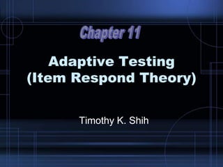 Adaptive Testing
(Item Respond Theory)
Timothy K. Shih
 