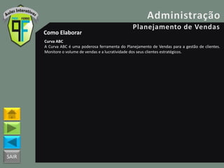SAIR
Como Elaborar
Curva ABC
A Curva ABC é uma poderosa ferramenta do Planejamento de Vendas para a gestão de clientes.
Monitore o volume de vendas e a lucratividade dos seus clientes estratégicos.
 