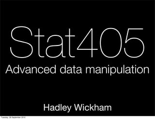 Stat405
    Advanced data manipulation


                             Hadley Wickham
Tuesday, 28 September 2010
 