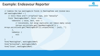 Example: Endeavour Reporter
// Combine the two meetingdocid fields in MeetingItems and related docs
def meetingDocIdRef = ...