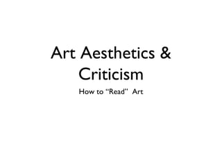 Art Aesthetics &
    Criticism
   How to “Read” Art
 