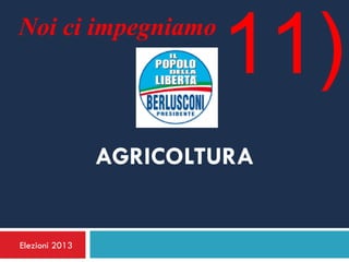 Noi ci impegniamo
                        11)
                AGRICOLTURA


Elezioni 2013
 