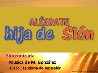 Composición Juan Braulio Arzoz
Música de M. González
Disco : La gloria de Jerusalén
Sincronizada
 
