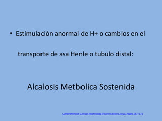 • Estimulación anormal de H+ o cambios en el

  transporte de asa Henle o tubulo distal:



     Alcalosis Metbolica Soste...