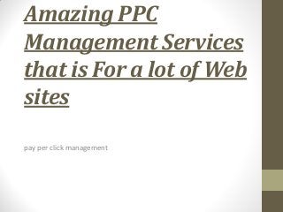 Amazing PPC
Management Services
that is For a lot of Web
sites
pay per click management
 