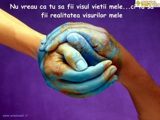 Nu vreau ca tu sa fii visul vietii mele...ci tu sa fii realitatea visurilor mele 