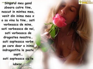 Singurul meu gand zboara catre tine, nascut in mintea mea, venit din inima mea x o sa vina la tine… sati vorbeasca de mine, sati vorbeasca de noi, sati vorbeasca de dragostea noastra…sati sopteasca vorbe pe care doar o inima indragostita le poate sopti… sati sopteasca ca te iubesc   
