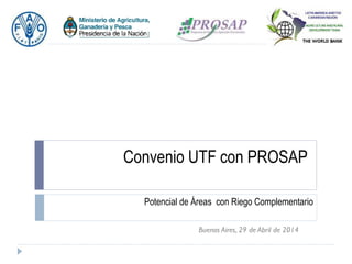 Convenio UTF con PROSAP
Potencial de Áreas con Riego Complementario
Buenos Aires, 29 de Abril de 2014
 