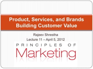 Product, Services, and Brands
  Building Customer Value
          Rajeev Shrestha
      Lecture 11 – April 5, 2012
 