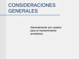 CONSIDERACIONES GENERALES Generalmente son usados para el mantenimiento anestésico 