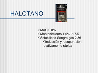 HALOTANO MAC 0.8% Mantenimiento 1.0% -1.5% Solubilidad Sangre:gas 2.36 Inducción y recuperación relativamente rápida 