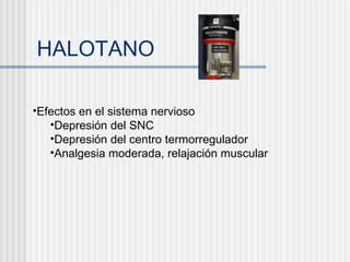 HALOTANO Efectos en el sistema nervioso Depresión del SNC Depresión del centro termorregulador Analgesia moderada, relajación muscular 