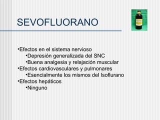 SEVOFLUORANO Efectos en el sistema nervioso Depresión generalizada del SNC Buena analgesia y relajación muscular Efectos cardiovasculares y pulmonares Esencialmente los mismos del Isoflurano Efectos hepáticos Ninguno 