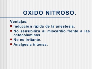 OXIDO NITROSO. Ventajas. Inducción rápida de la anestesia. No sensibiliza al miocardio frente a las catecolaminas. No es irritante. Analgesia intensa. 