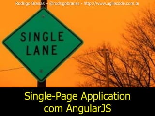 Single-Page Application
com AngularJS
Rodrigo Branas – @rodrigobranas - http://www.agilecode.com.br
 