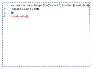 1. var unsubscribe = $scope.$on("usuario", function (event, data) { 
2. $scope.usuario = data; 
3. }); 
4. unsubscribe(); 
