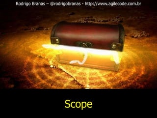Rodrigo Branas – @rodrigobranas - http://www.agilecode.com.br 
Scope 
 