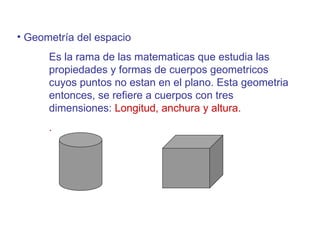 Debido a que la geometria es una ciencia abstracta y muy amplia, ya que comprende diversos temas que estan relacionados entre si, su estudio se divide de la siguiente manera: Geometr í a plana o euclidiana Es la rama de las matematicas que estudia las formas y propiedades de las figuras geometricas que se encuentran en un mismo plano.  Esta geometria entonces, se refiere a figuras con dos dimensiones: Longitud y Anchura. 