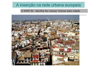 A inserção na rede urbana europeia
A EXPO 92 –Sevilha fez crescer imenso esta cidade
 
