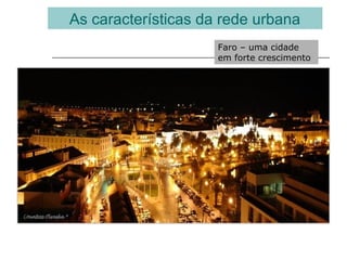 As características da rede urbana
Faro – uma cidade
em forte crescimento
 