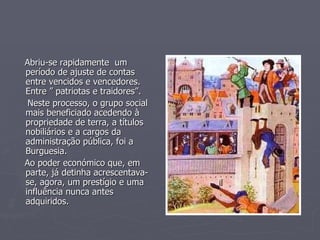 Abriu-se rapidamente  um período de ajuste de contas entre vencidos e vencedores. Entre ” patriotas e traidores”. Neste processo, o grupo social mais beneficiado acedendo à propriedade de terra, a títulos nobiliários e a cargos da administração pública, foi a Burguesia. Ao poder económico que, em parte, já detinha acrescentava-se, agora, um prestígio e uma influência nunca antes adquiridos. 