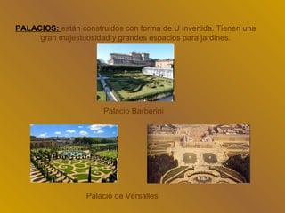PALACIOS: están construidos con forma de U invertida. Tienen una
     gran majestuosidad y grandes espacios para jardines.




                       Palacio Barberini




                  Palacio de Versalles
 