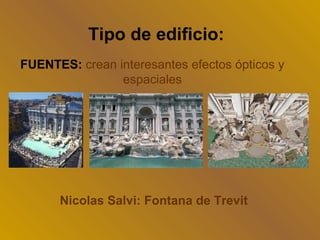 Tipo de edificio:
FUENTES: crean interesantes efectos ópticos y
                espaciales




      Nicolas Salvi: Fontana de Trevit
 