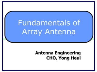 Antenna Engineering CHO, Yong Heui Fundamentals of Array Antenna 