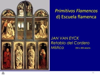 Primitivos Flamencos 
d) Escuela flamenca 
43 
JAN VAN EYCK 
Retablo del Cordero 
Místico 350 x 460 abierto 
 