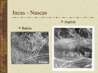 Incas - Nascas
                 Aspiral
   Baleia
 