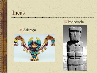 Incas
              Poncestela

    Adereço
 