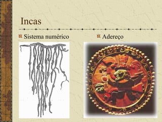 Incas
Sistema numérico   Adereço
 