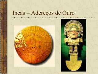 Incas – Adereços de Ouro
 