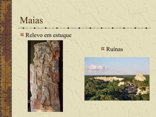 Maias
 Relevo em estuque

                     Ruínas
 