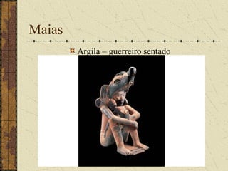 Maias
        Argila – guerreiro sentado
 
