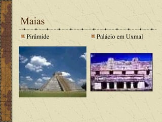Maias
 Pirâmide   Palácio em Uxmal
 