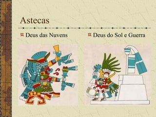 Astecas
 Deus das Nuvens   Deus do Sol e Guerra
 
