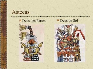 Astecas
    Deus dos Partos   Deus do Sol
 
