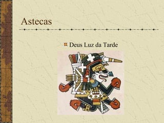 Astecas

          Deus Luz da Tarde
 