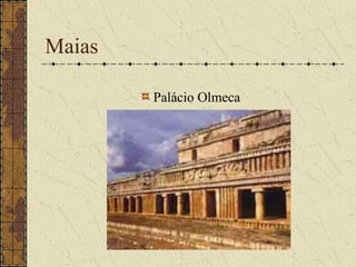 Maias

        Palácio Olmeca
 