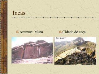 Incas


  Aramuru Muru   Cidade de caça
 