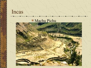 Incas
        Machu Pichu
 